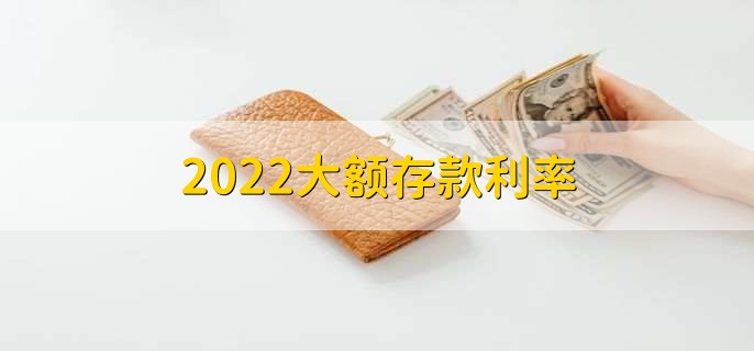 2022大额存款利率