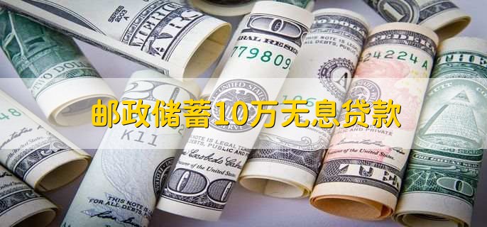 邮政储蓄10万无息贷款，条件共有以下8点