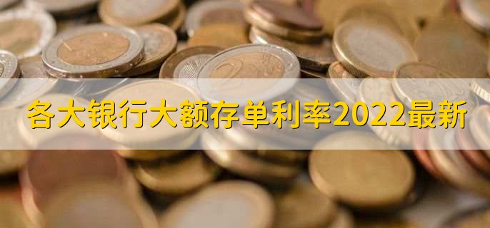 各大银行大额存单利率2022最新