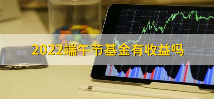 2022端午节基金有收益吗