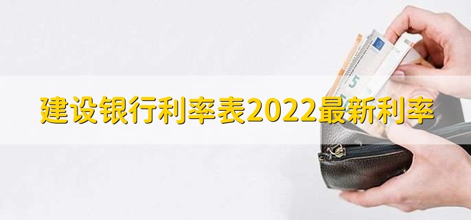 建设银行利率表2022最新利率，存贷款利率一览