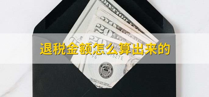 退税金额怎么算出来的，申请退税需要的七个条件