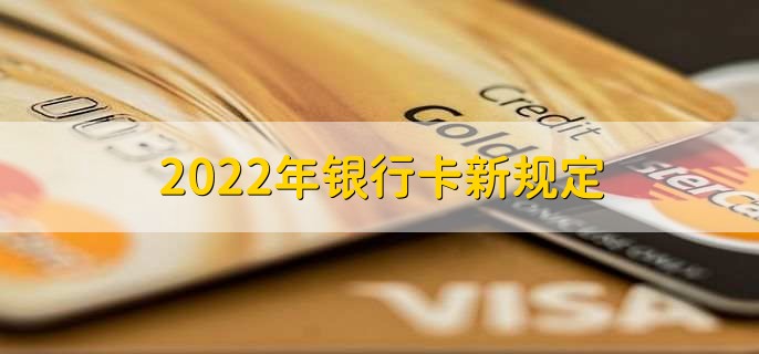 2022年银行卡新规定，分以下两点