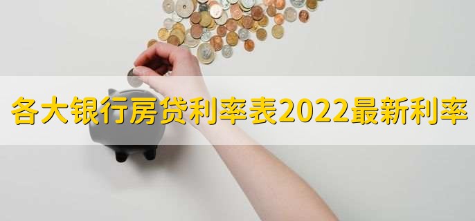 各大银行房贷利率表2022最新利率