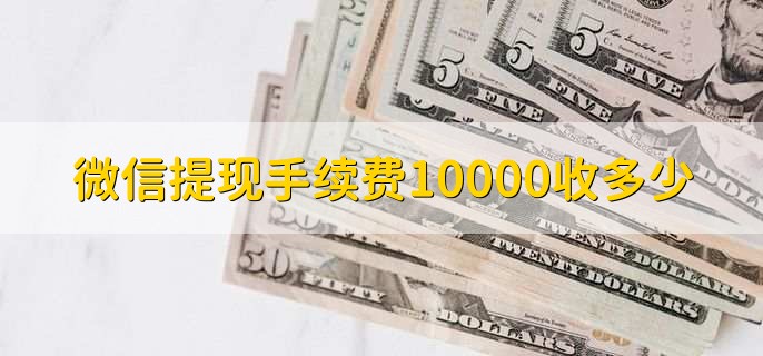 微信提现手续费10000收多少，分以下两种情况