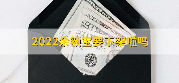 2022余额宝要下架啦吗，没有相关通知