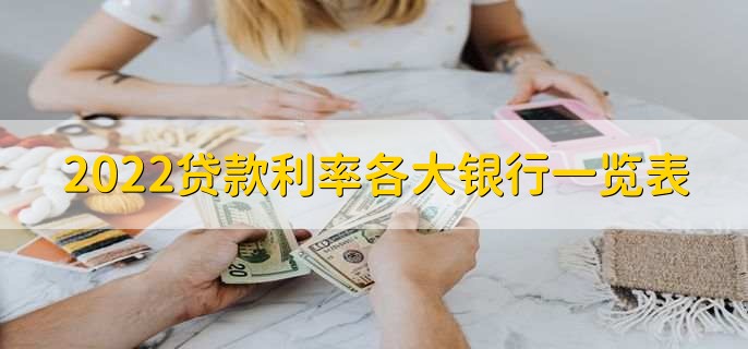 2022贷款利率各大银行一览表，各银行贷款利率一览