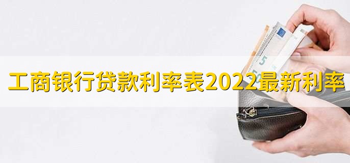 工商银行贷款利率表2022最新利率，分为以下两点