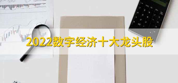 2022数字经济十大龙头股，数字经济龙头股票盘点