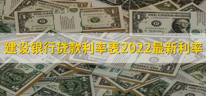 建设银行贷款利率表2022最新利率，分以下三点