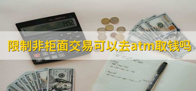 限制非柜面交易可以去atm取钱吗