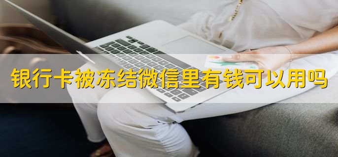 银行卡被冻结微信里有钱可以用吗，是可以用的