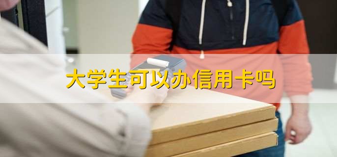 大学生可以办信用卡吗，可以办信用卡