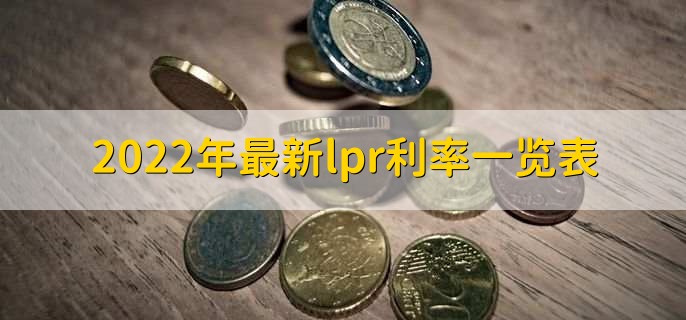 2022年最新lpr利率一览表，分以下四种利率详情