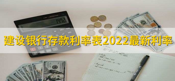 建设银行存款利率表2022最新利率，有以下六种利率