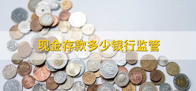 现金存款多少银行监管，现金存款能不能马上到账