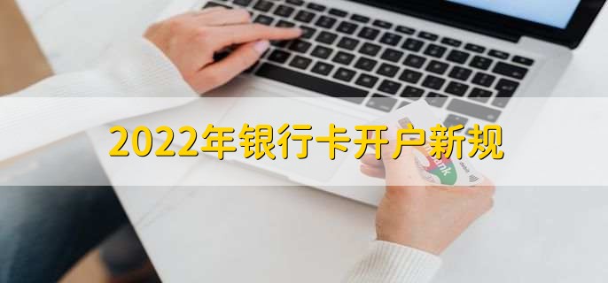 2022年银行卡开户新规