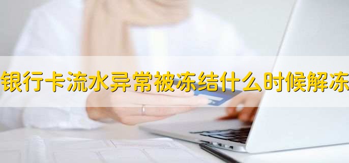 银行卡流水异常被冻结什么时候能解冻，3-7天内