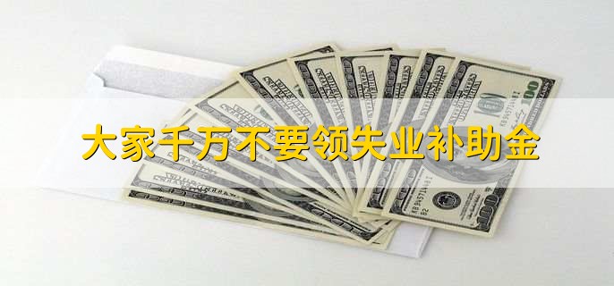 大家千万不要领失业补助金