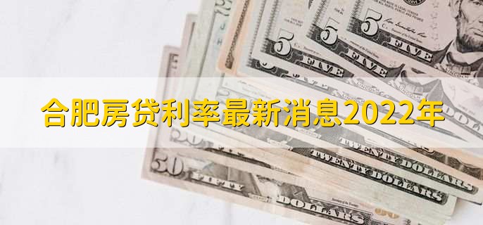 合肥房贷利率最新消息2022年