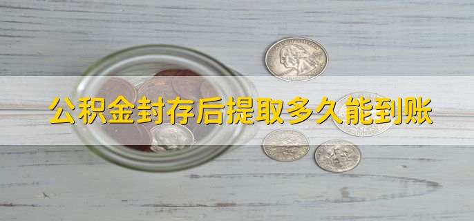 公积金封存后提取多久能到账，一般3个工作日