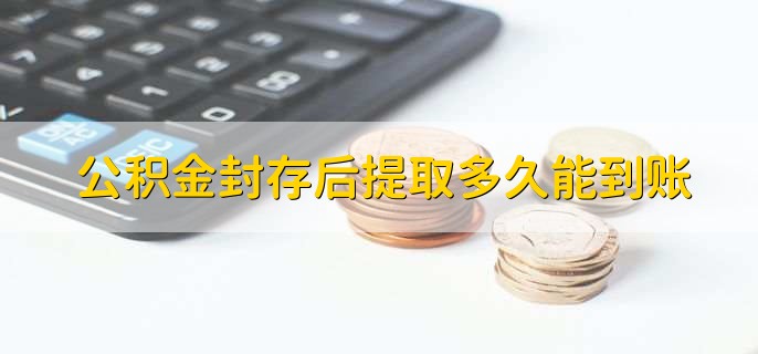 公积金封存后提取多久能到账