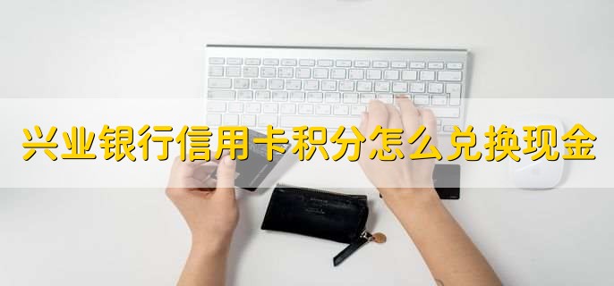 兴业银行信用卡积分怎么兑换现金