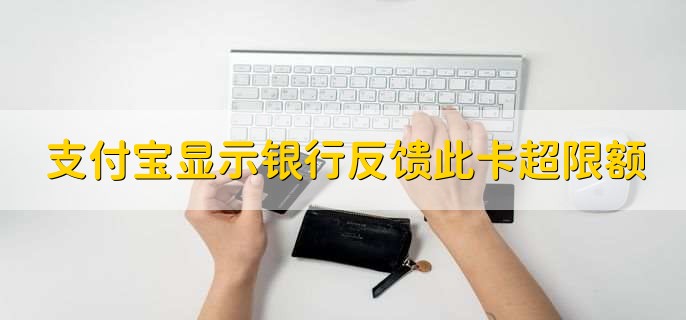 支付宝还款显示银行反馈此卡超过限额