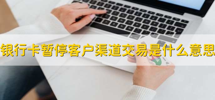 银行卡显示暂停客户渠道交易是什么意思