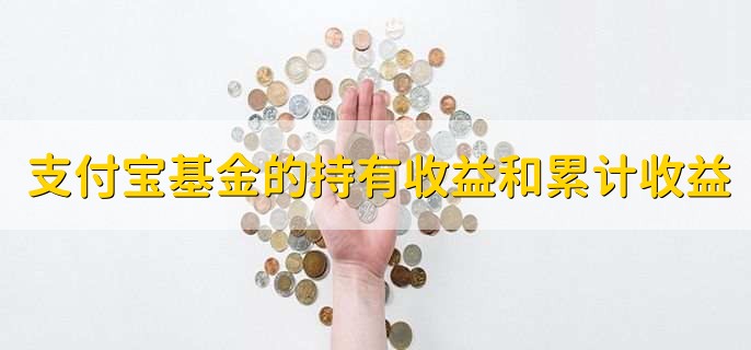 支付宝基金的持有收益和累计收益，含义不一样