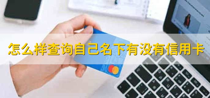 怎么样查询自己名下有没有信用卡