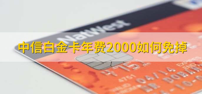 中信白金卡年费2000如何免掉，通过积分兑换免除