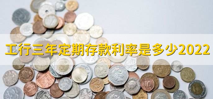 工行三年定期存款利率是多少2022，有以下两种