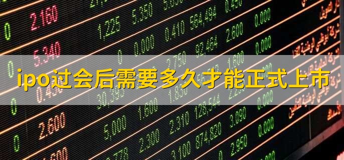 ipo过会后需要多久才能正式上市