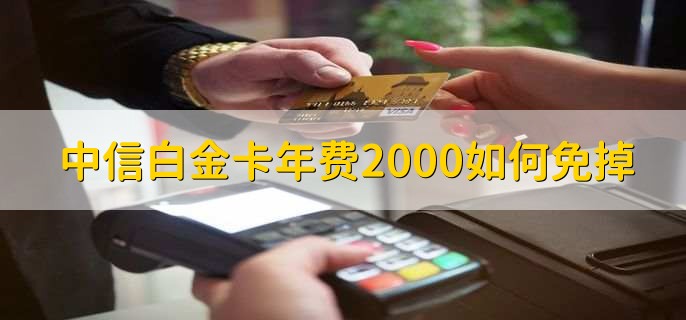 中信白金卡年费2000如何免掉