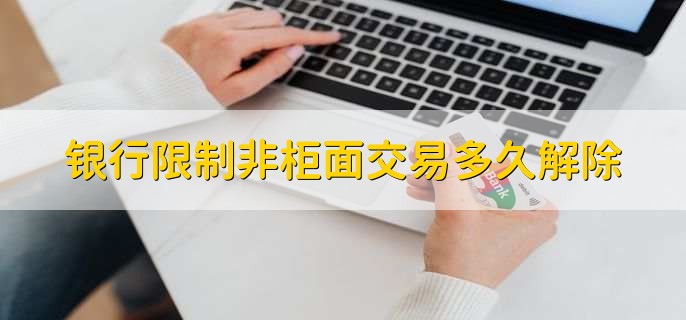 银行限制非柜面交易多久解除，没有固定时间