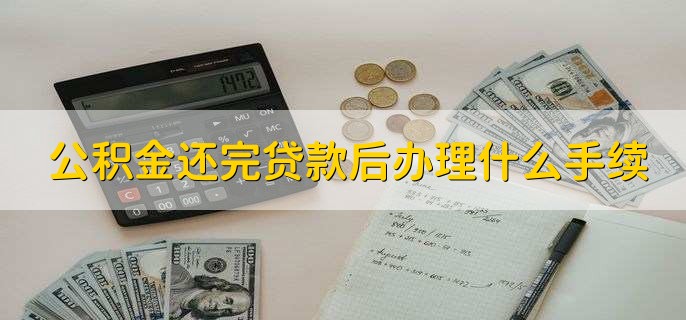 公积金还完贷款后办理什么手续