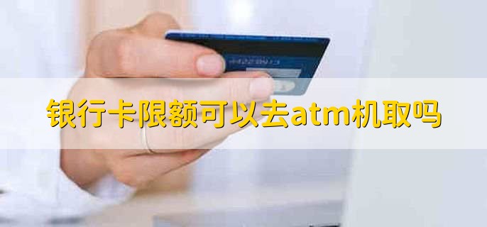 银行卡限额可以去atm机取吗