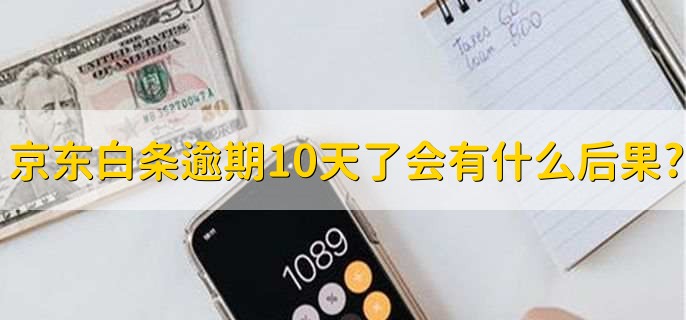 京东白条逾期10天了会有什么后果?