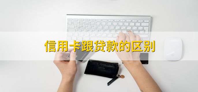 信用卡跟贷款的区别，有以下四点不同