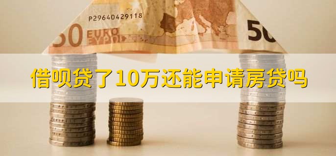 借呗贷了10万还能申请房贷吗