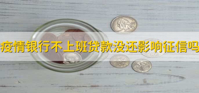 疫情原因银行不上班贷款还不上影响征信吗