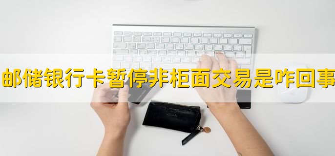 邮储银行卡被暂停非柜面交易是咋回事?