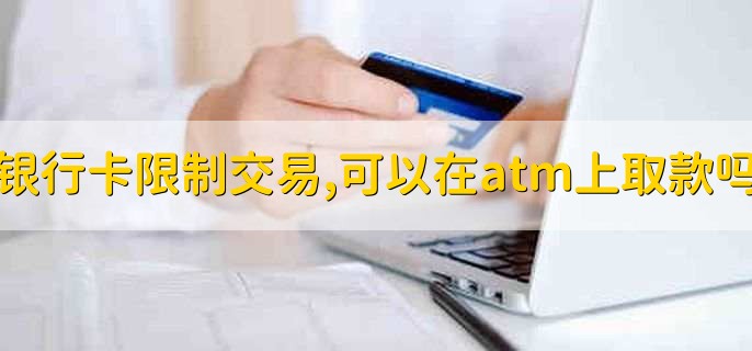 银行卡限制交易,可以在atm上取款吗