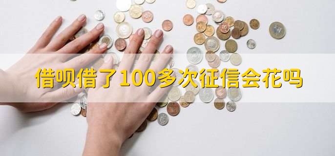 借呗借了100多次征信会花吗