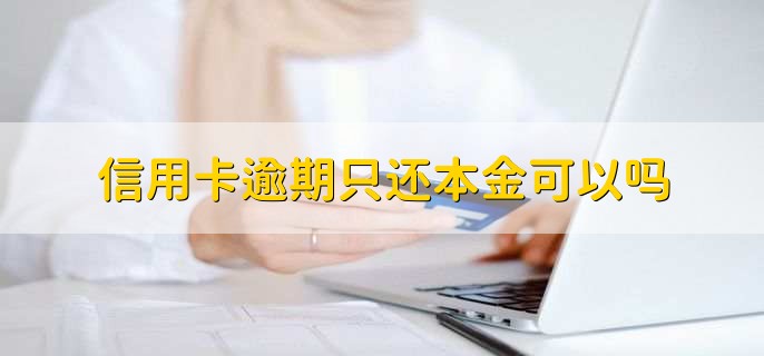 信用卡逾期只还本金可以吗