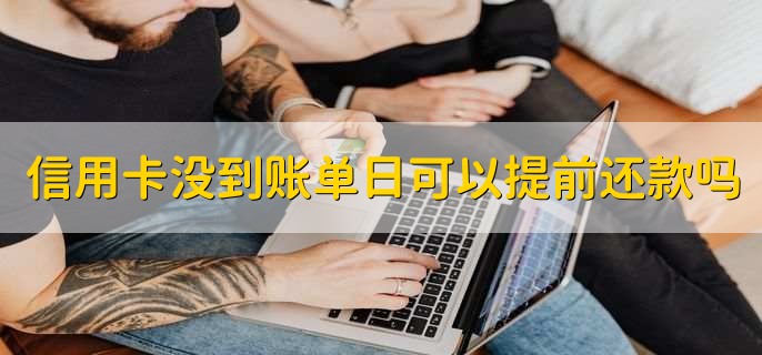 信用卡没到账单日可以提前还款吗