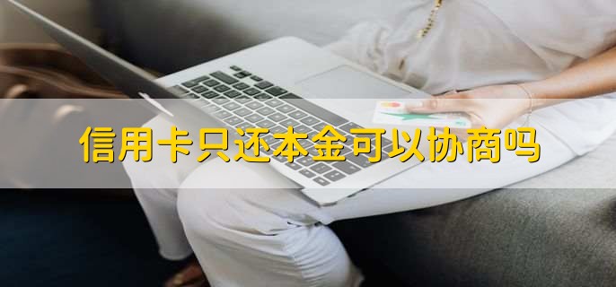 信用卡只还本金可以协商吗