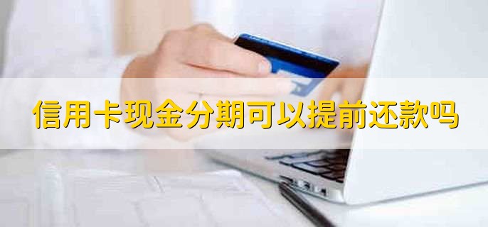 信用卡现金分期可以提前还款吗