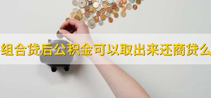 组合贷后公积金可以取出来还商贷么